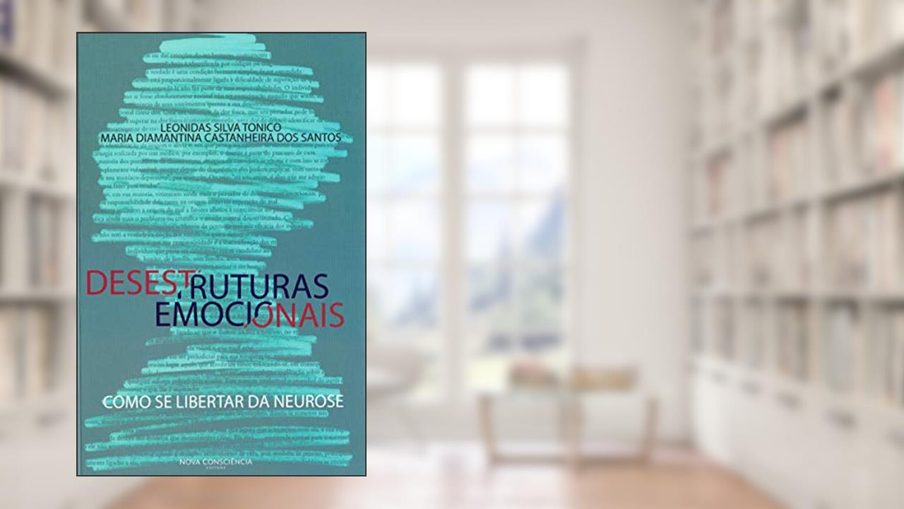 Desestruturas Emocionais. Como Se Libertar da Neurose, do autor Leonidas Silva Tonico; Maria Diamantina Castanheira dos Santos