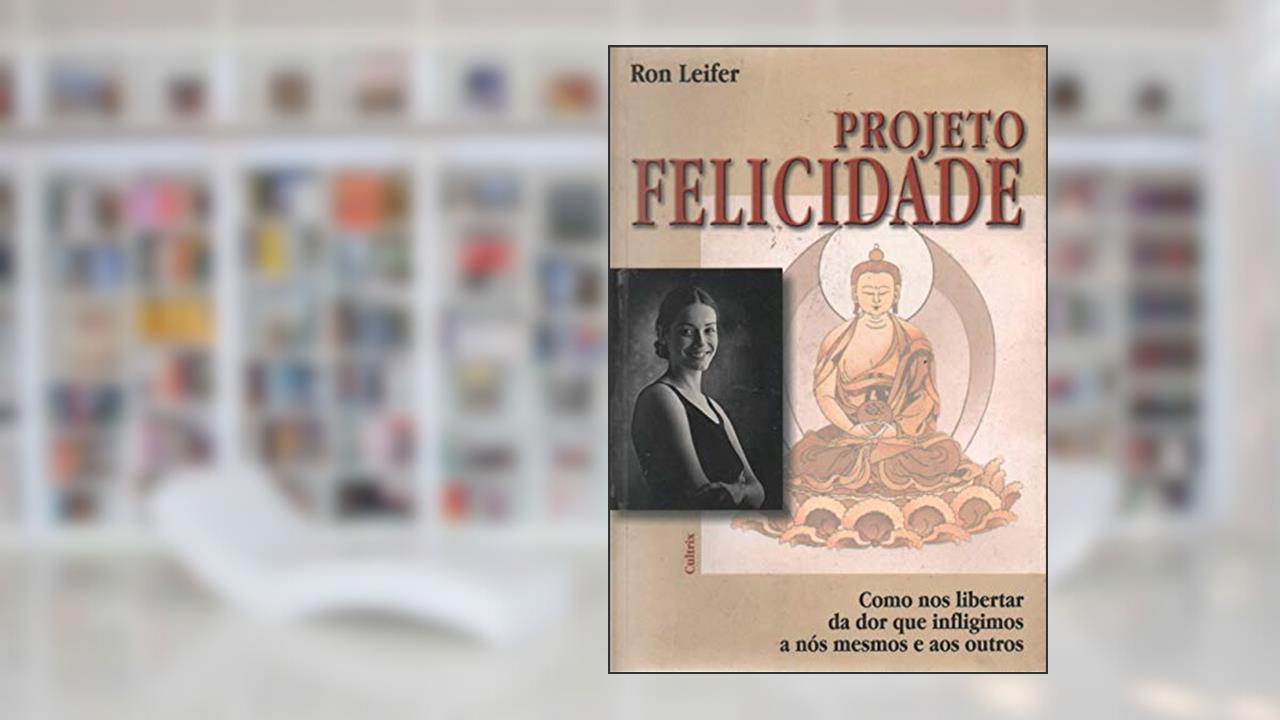 Projeto Felicidade. Como nos Libertar da Dor que Infligimos a Nós Mesmos e aos Outros, do autor Ron Leifer