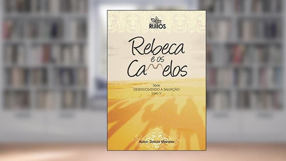 Rebeca e os Camelos (Desenvolvendo a Salvação Livro 5), do autor Delcio Meireles