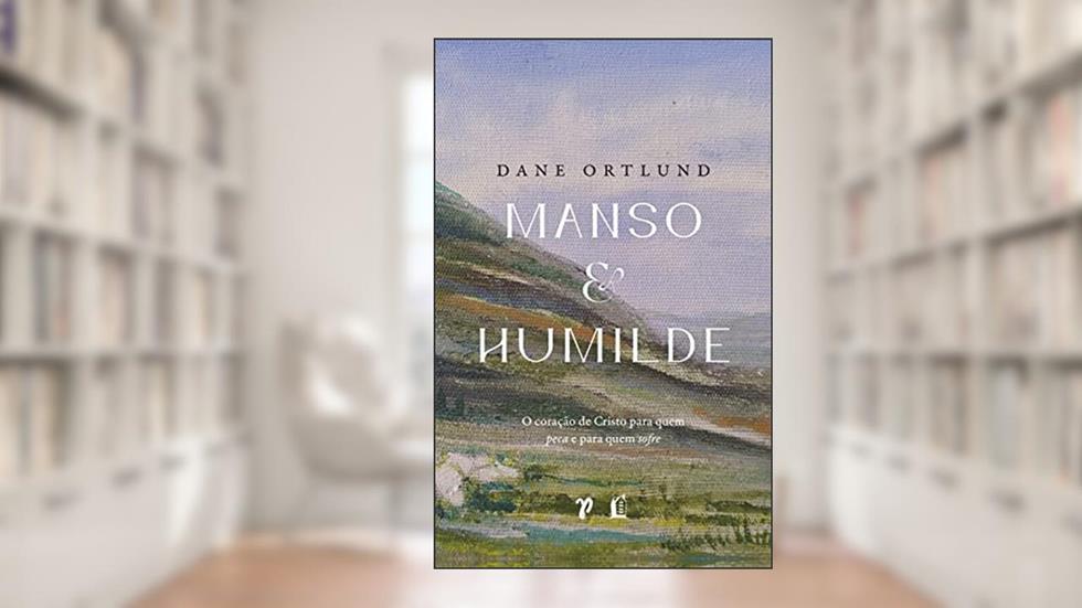 Manso e humilde: o coração de Cristo para quem peca e para quem sofre, do autor Dane C. Ortlund