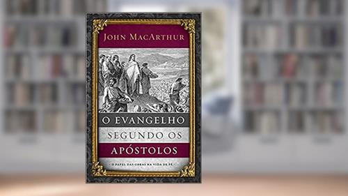 Capa de O evangelho segundo os apóstolos: O papel das obras na vida de fé, do autor John MacArthur