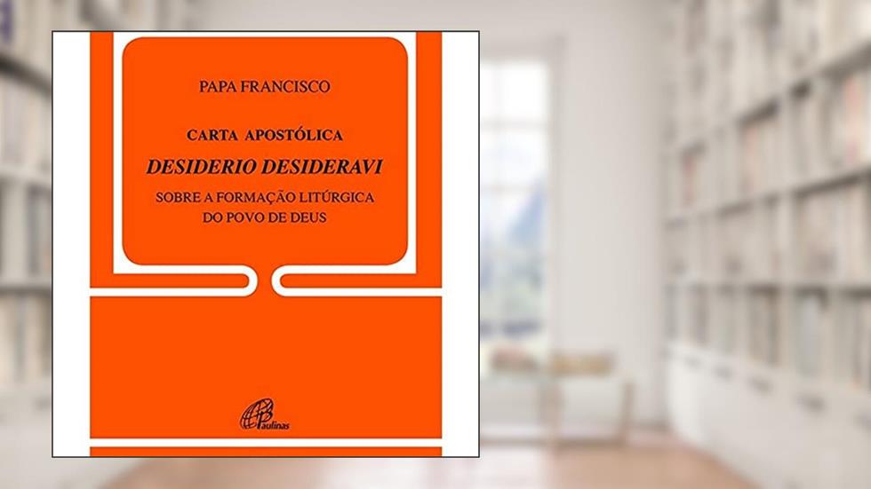 Carta Apostólica Desiderio Desideravi: Sobre a formação litúrgica do Povo de Deus, do autor Francisco Papa