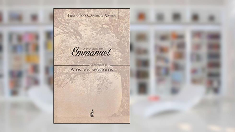 O Evangelho por Emmanuel, Comentários aos Atos dos Apóstolos, do autor Francisco Cândido Xavier; Emmanuel