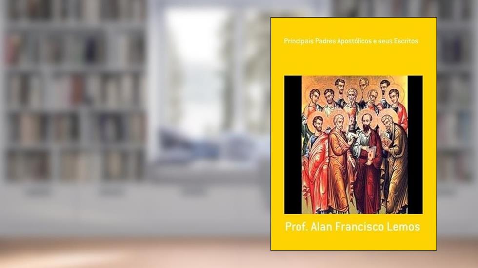 Principais Padres Apostolicos e Seus Escritos, do autor Prof. Alan Francisco Lemos