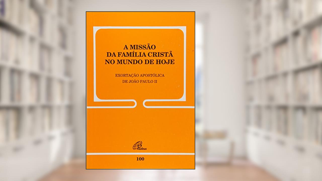 A missão da família cristã no mundo de hoje - 100: Exortação Apostólica de João Paulo II, do autor João Paulo II