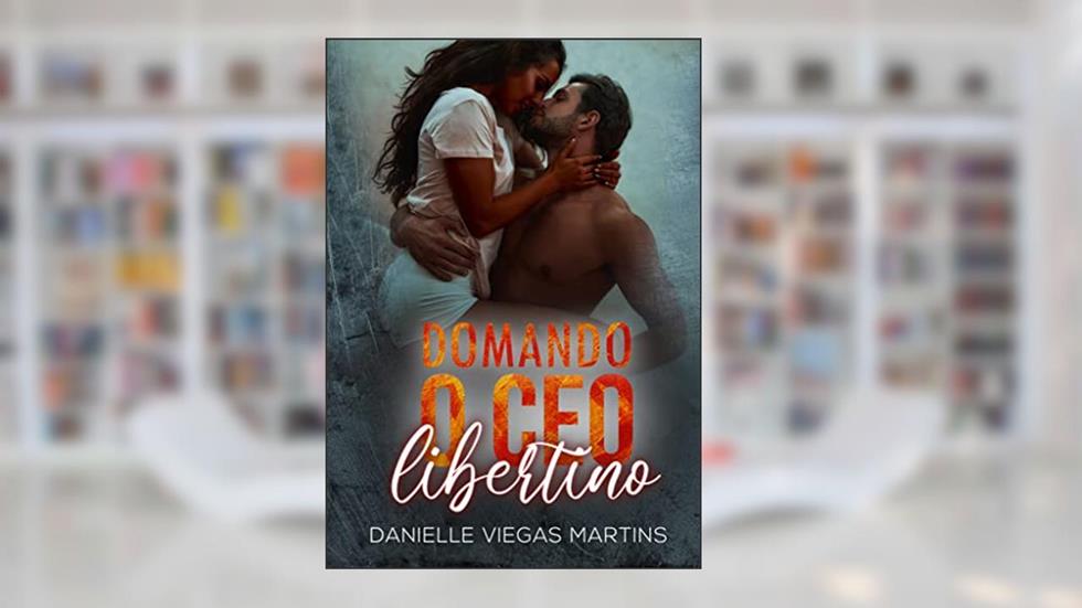 DOMANDO O CEO LIBERTINO: Série Família Scalamandre - Livro I, do autor DANIELLE VIEGAS MARTINS