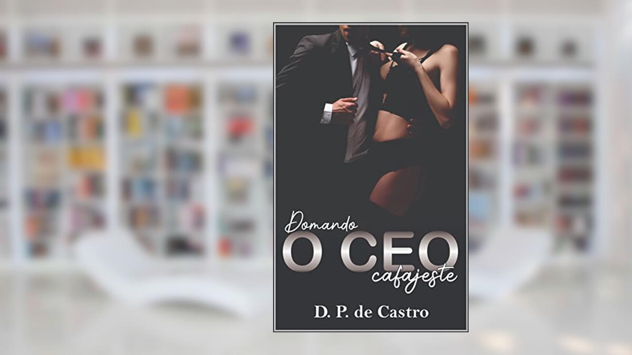 Domando o CEO cafajeste (CEOs Poderosos Livro 5), do autor D. P. de Castro