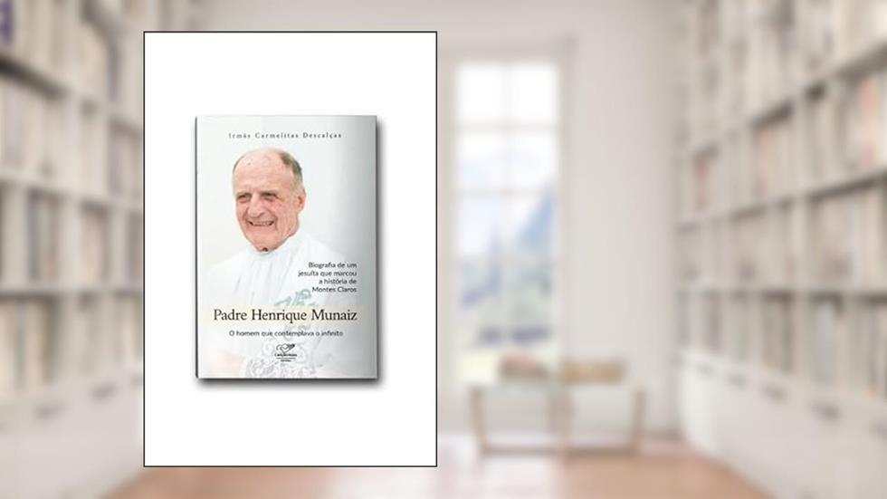 PADRE HENRIQUE MUNÁIZ - BIOGRAFIA DE UM JESUÍTA QUE MARCOU A HISTÓRIA DE MONTES CARLOS, do autor IRMÃS CARMELITAS