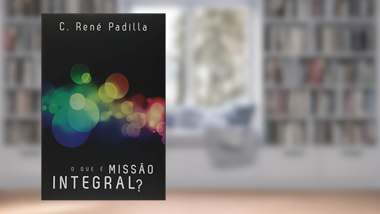 O Que é Missão Integral?, do autor C. Rene Padilla