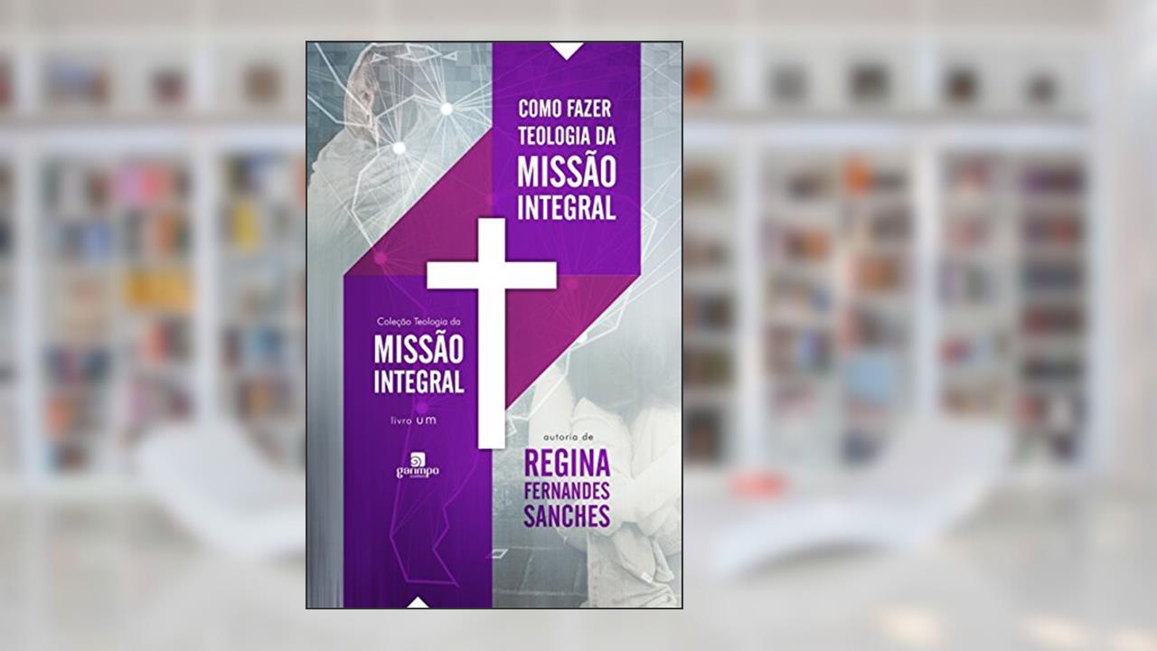 Como Fazer Teologia da Missão Integral (Volume 1), do autor Regina Fernandes Sanches