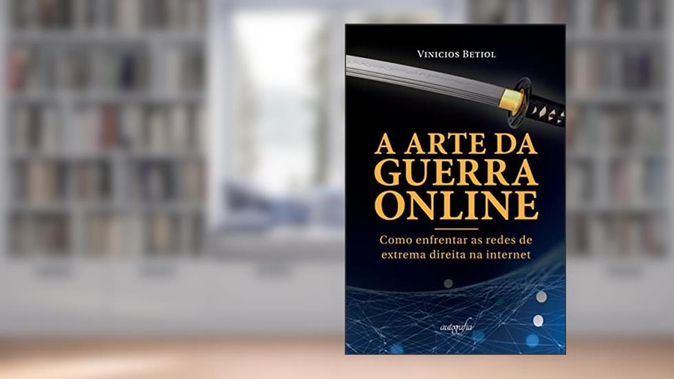 A arte da guerra online: Como enfrentar as redes de extrema direita na internet, do autor Vinicios Betiol