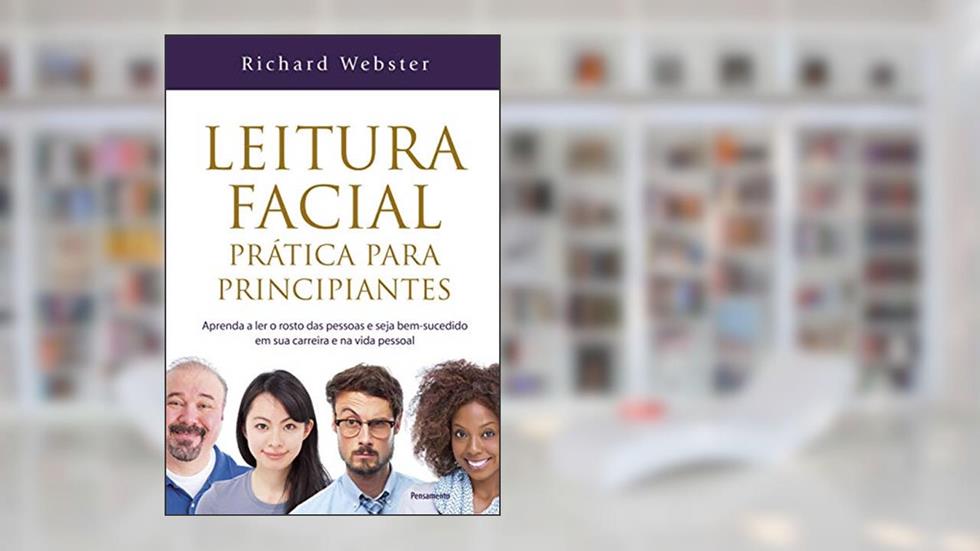 Leitura Facial Prática Para Principiantes: Aprenda a ler o Rosto das Pessoas e Seja Bem-sucedido em sua Carreira e na Vida Pessoal, do autor Richard Webster