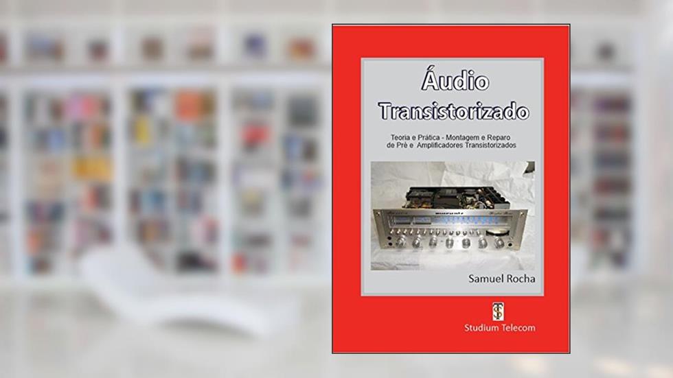 AMPLIFICADORES DE ÁUDIO TRANSISTORIZADOS : Teoria e Prática, da Montagem ao Reparo, Editora Studiumtelecom, do autor Samuel Rocha
