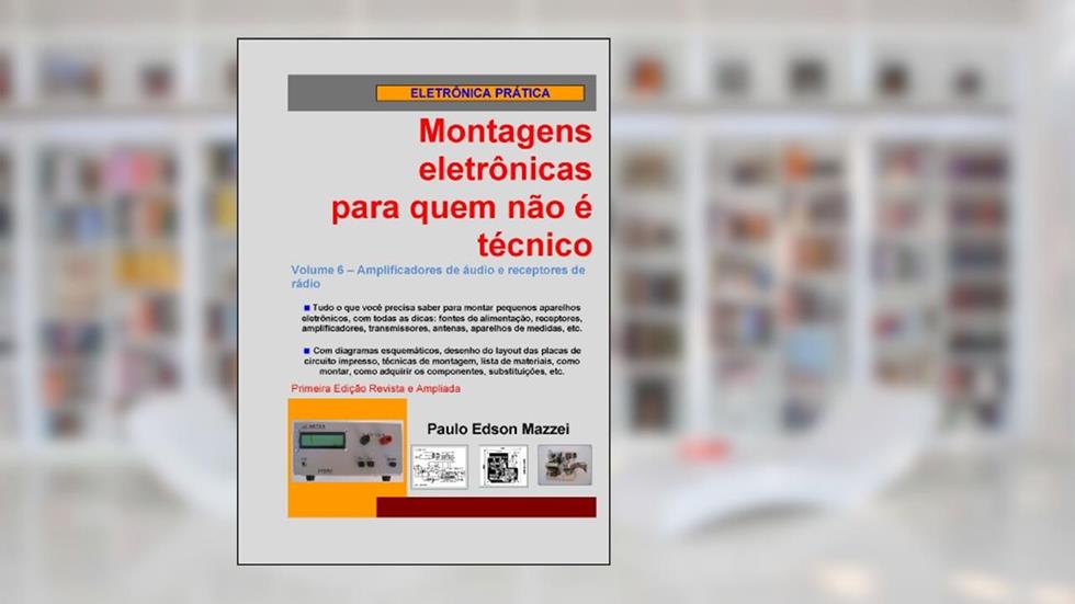 Volume 6 - Amplificadores de áudio e receptores de rádio (Montagens eletrônicas para quem não é técnico), do autor Paulo Edson Mazzei