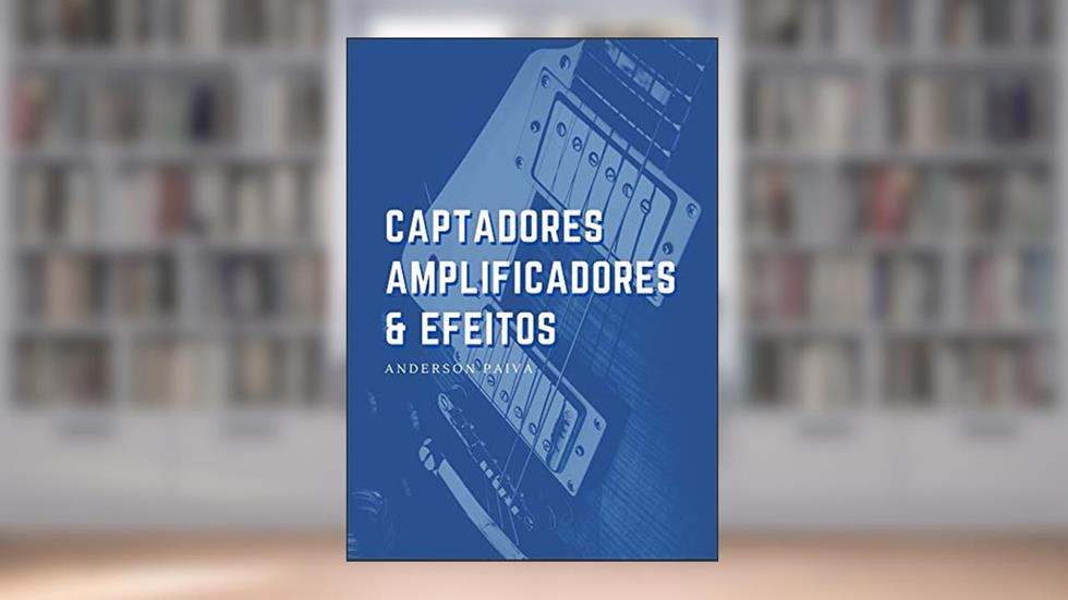 Captadores, Amplificadores e Efeitos de Guitarra, do autor Anderson Paiva