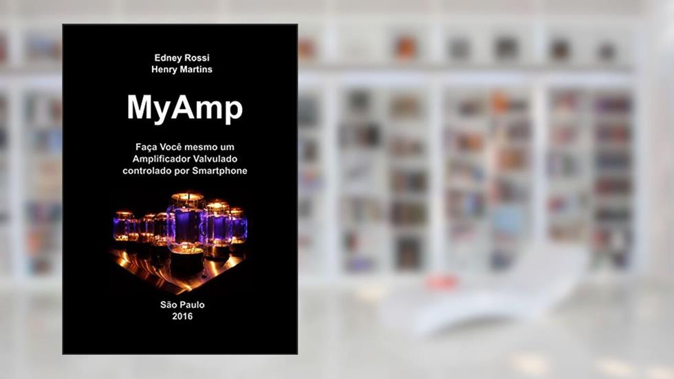 MyAmp: Faça Você mesmo um Amplificador Valvulado controlado por Smartphone, do autor Edney Rossi; Henry Martins