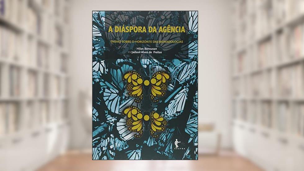 Diáspora da Agência, A. Ensaio Sobre o Horizonte das Monadologias, do autor Hilan Bensusan