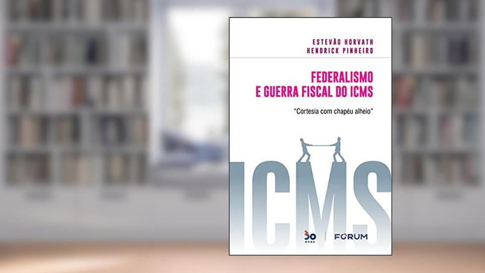 Federalismo e Guerra Fiscal do ICMS: "Cortesia com chapéu alheio", do autor Estevão Horvath; Hendrick Pinheiro