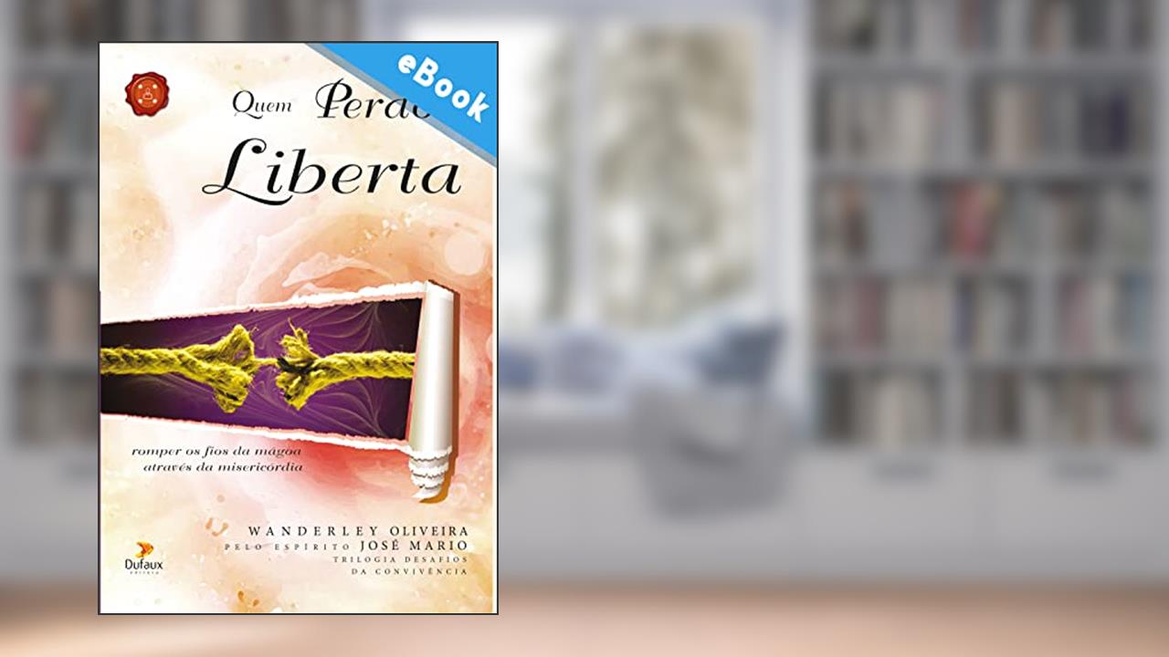 Quem perdoa liberta: Romper os fios da mágoa através da misercórdia (Série Desafios da Convivência), do autor Wanderley Oliveira
