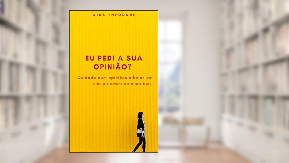 EU PEDI A SUA OPINIÃO?: Não permita opiniões alheias em seu processo de mudança., do autor Giss Theodore
