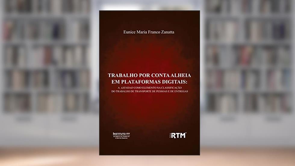 TRABALHO POR CONTA ALHEIA EM PLATAFORMAS DIGITAIS: A AJENIDAD COMO ELEMENTO NA CLASSIFICAÇÃO DO TRABALHO DE TRANSPORTE DE PESSOAS E DE ENTREGAS, do autor Eunice Maria  Franco Zanatta