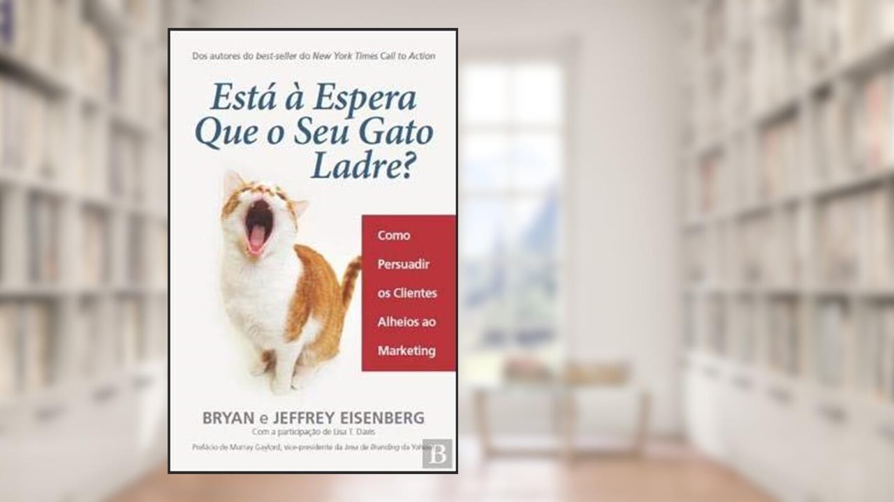 Está à Espera Que o Seu Gato Ladre? Como persuadir os Clientes Alheios ao Marketing, do autor Bryan Eisenberg