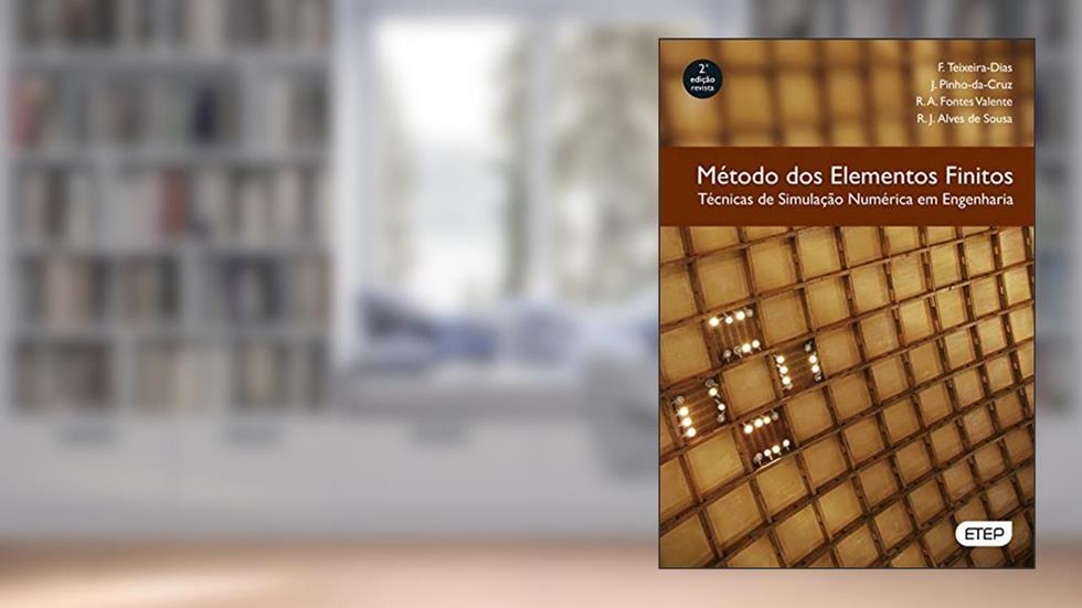 Método dos Elementos Finitos. Técnicas de Simulação Numérica em Engenharia, do autor F. Teixeira-Dias; J. Pinho-Da-Cruz; R. A. Fontes Valente; R. J. Alves de Sousa
