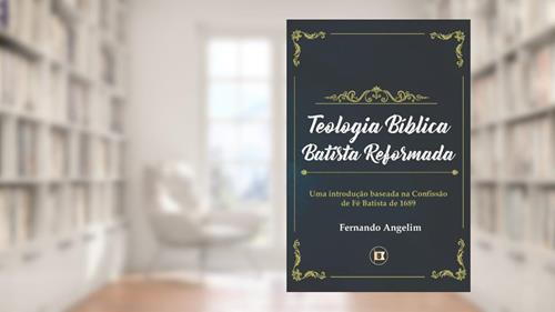Capa de Teologia Bíblica Batista Reformada: Uma Introdução Baseada na Confissão de Fé de 1689, do autor Fernando Angelim