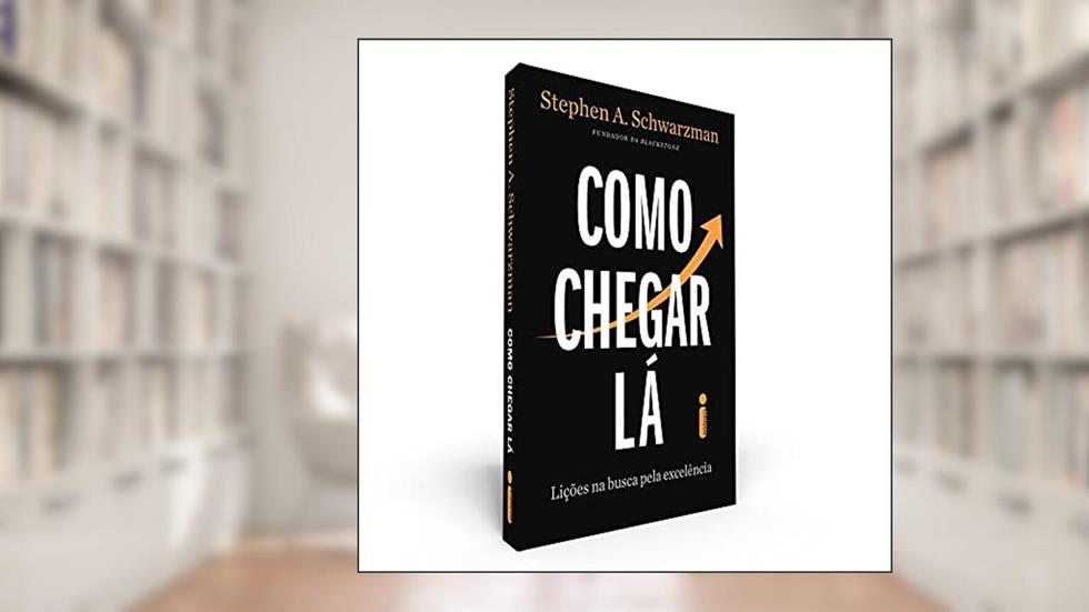 Como Chegar Lá: Lições Na Busca Pela Excelência, do autor Stephen A. Schwarzman