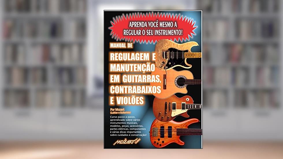 Manual de Regulagem em Guitarras, Contrabaixos e Violões: Aprenda você mesmo a regular o seu instrumento!, do autor Mozart Carvalho Carmo