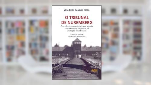 Capa de O Tribunal de Nuremberg: Precedentes, Características e Legado com Exemplos de Provas da Acusação e Ilustrações, do autor Ana Luiza Almeida Ferro