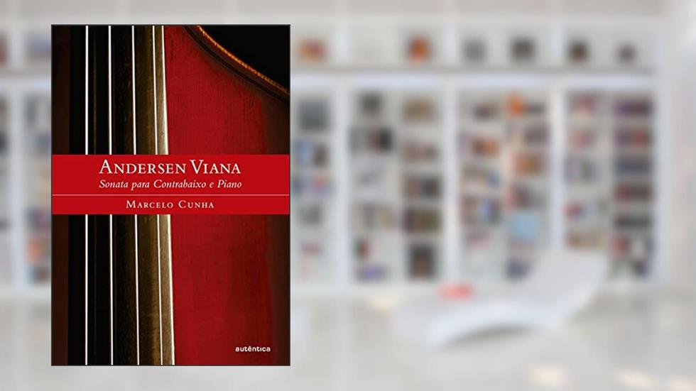 Andersen Viana: A Sonata para Contrabaixo e Piano: Sonata para Contrabaixo e Piano, do autor Marcelo de Magalhães Cunha