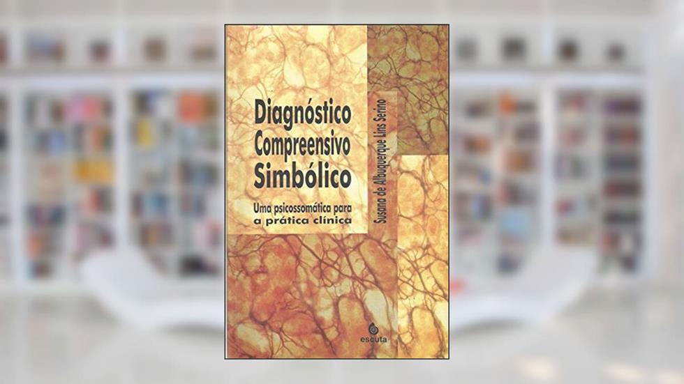 Diagnóstico Compreensivo Simbólico: uma Psicossomática Para a Prática Clínica, do autor Susana de Albuquerque Lins Serino