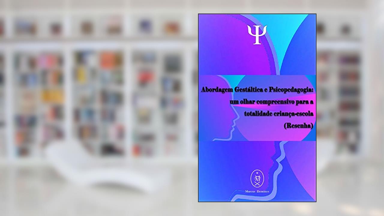 Abordagem Gestáltica e Psicopedagogia: um olhar compreensivo para a totalidade criança-escola (Resenha), do autor Marcus Deminco
