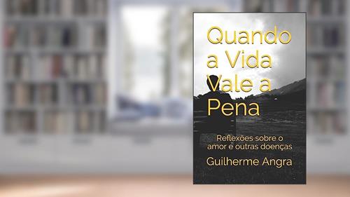 Capa de Quando a Vida Vale a Pena: Reflexões sobre o amor e outras doenças, do autor Guilherme Angra