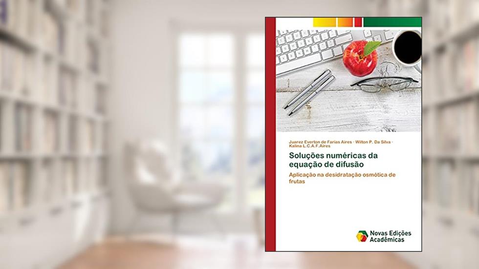 Soluções numéricas da equação de difusão: Aplicação na desidratação osmótica de frutas, do autor Juarez Everton de Farias Aires; Wilton P. da Silva; Kalina L.C.A.F.Aires