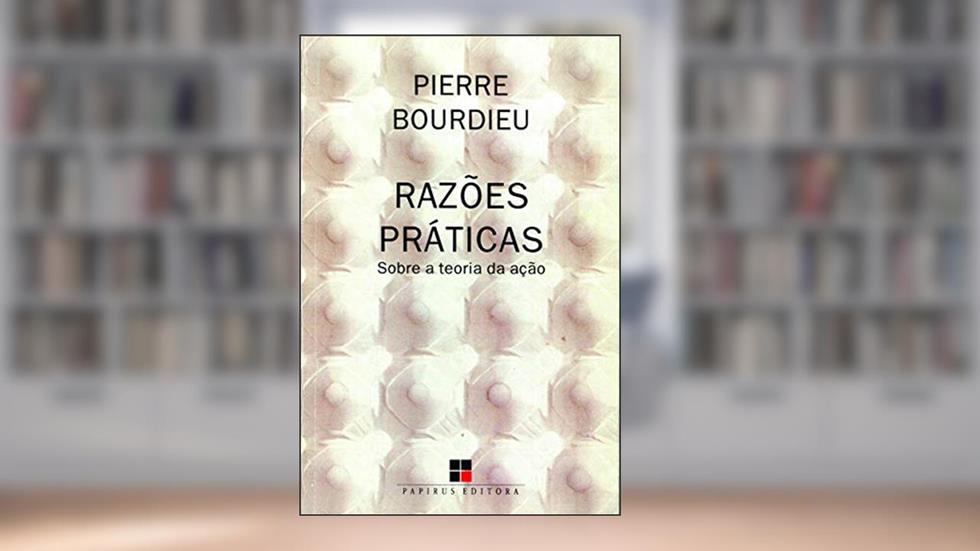 Razões práticas: Sobre a teoria da ação, do autor Pierre Bourdieu