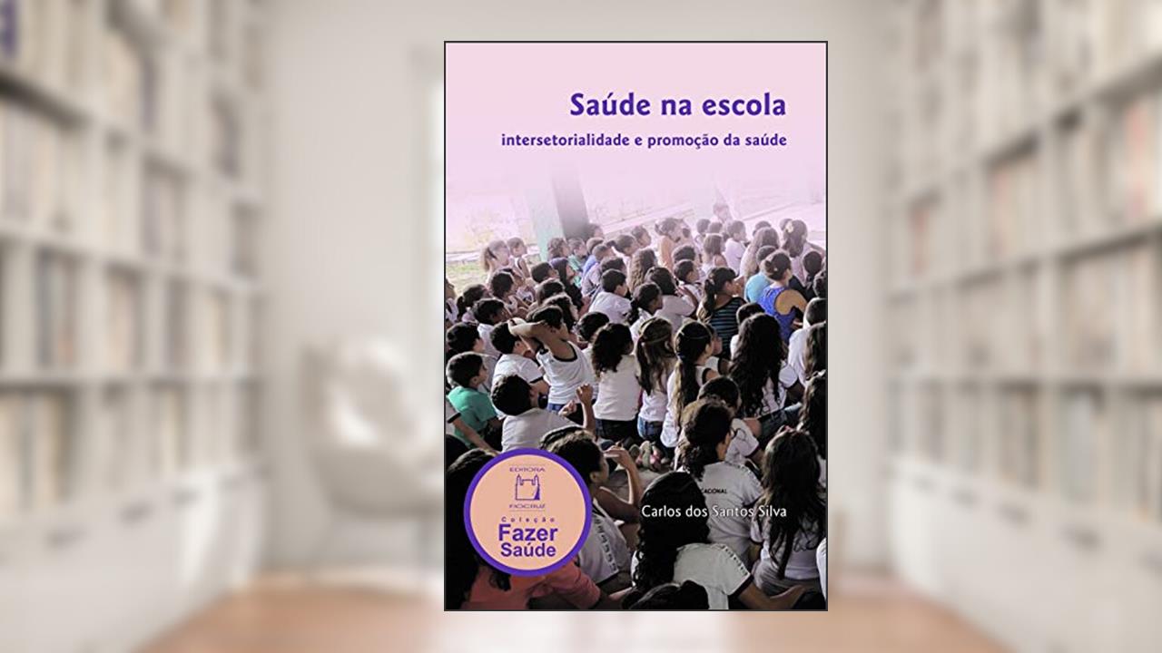 Saúde na Escola: intersetorialidade e promoção da saúde, do autor Carlos dos Santos Silva
