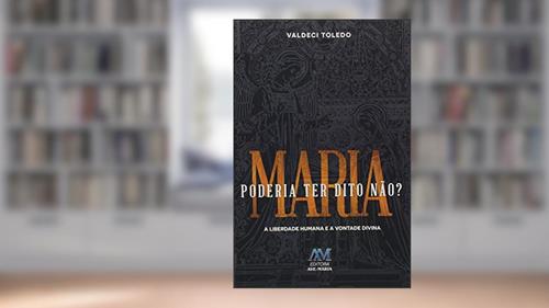 Capa de Maria poderia ter dito não? A liberdade humana e a vontade divina, do autor Valdeci Toledo