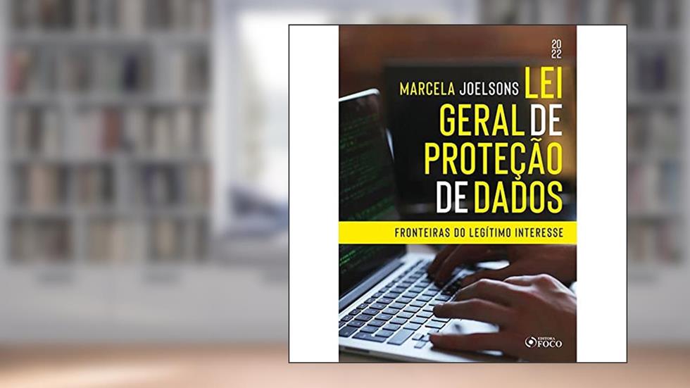 LEI GERAL DE PROTEÇÃO DE DADOS : FRONTEIRAS DO LEGÍTIMO I TEÓRICO À APLICAÇÃO PRÁTICA - 1ª ED - 2022: Fronteiras do Legítimo Interesse, do autor Marcela Joelsons