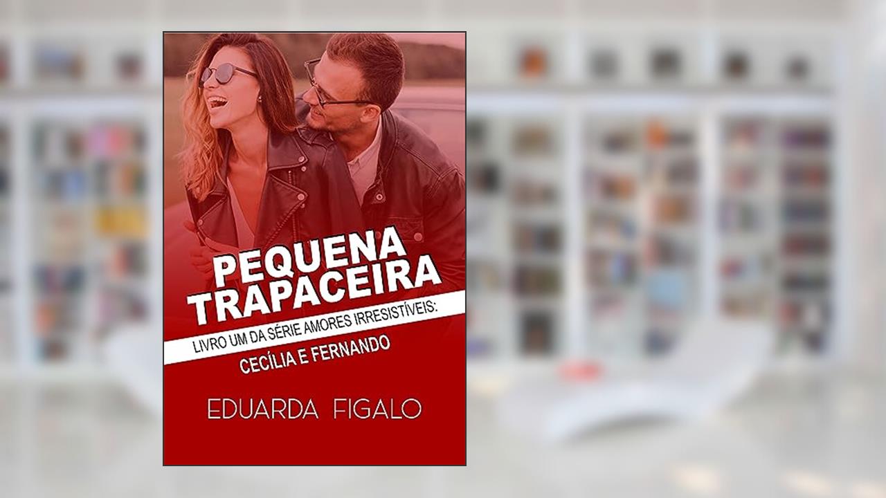 Pequena Trapaceira: Amores irresistíveis (AMORES IRRESISTÍVEIS ( Cecilia&Fernando ) Livro 1), do autor Eduarda Figalo