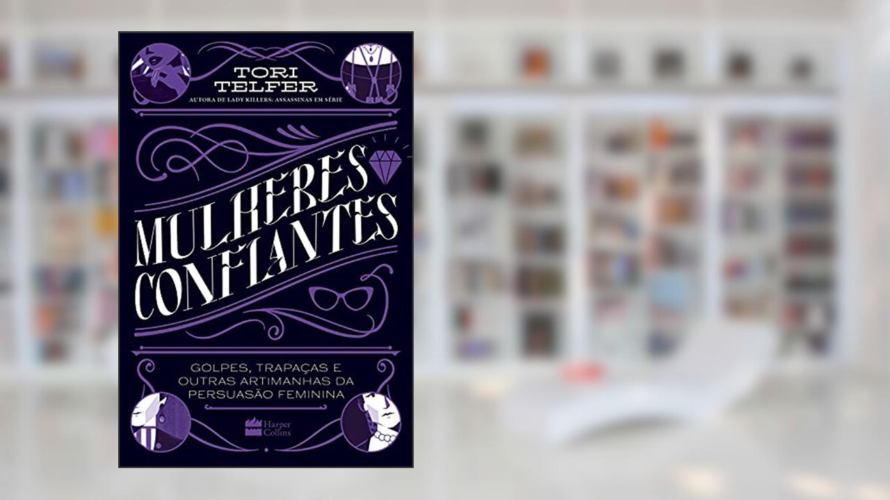 Mulheres confiantes: Da mesma autora de Lady Killers - golpes, trapaças e outras artimanhas da persuasão feminina, do autor Tori Telfer