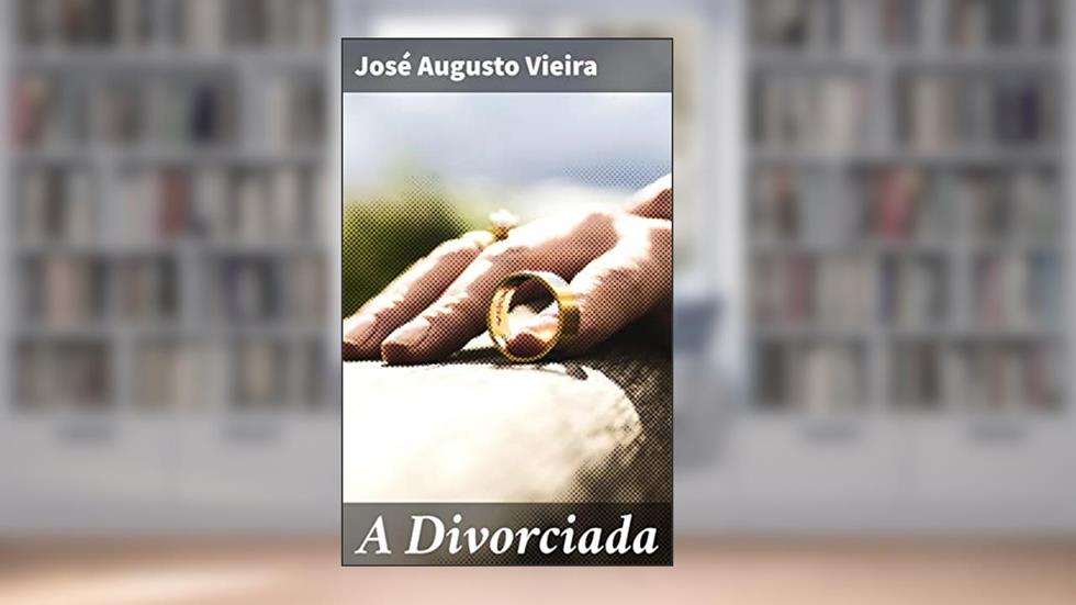 A Divorciada: Entre amarras e liberdade: A jornada emocional após o divórcio, do autor José Augusto Vieira