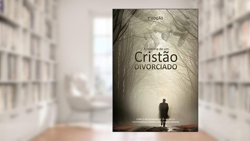 A História de Um Cristão Divorciado: Como a Religiosidade, Orgulho e a Codependência atrapalharam a minha jornada!, do autor George Philipi