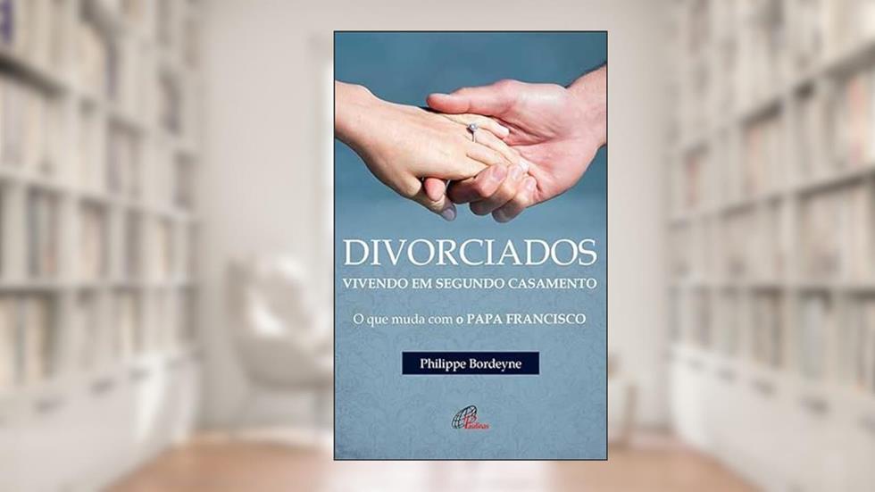 Divorciados vivendo em segundo casamento: O que muda com Francisco, do autor Philippe Bordeyne