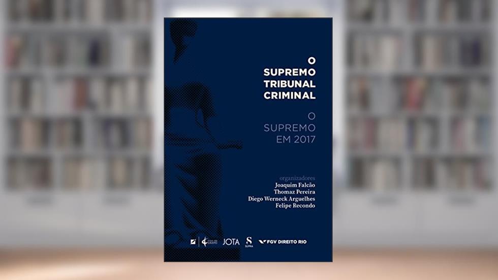 O Supremo Tribunal Criminal. O Supremo em 2017, do autor Joaquim Falção; Thomaz Pereira; Diego Werneck Arguelhes; Felipe Recondo