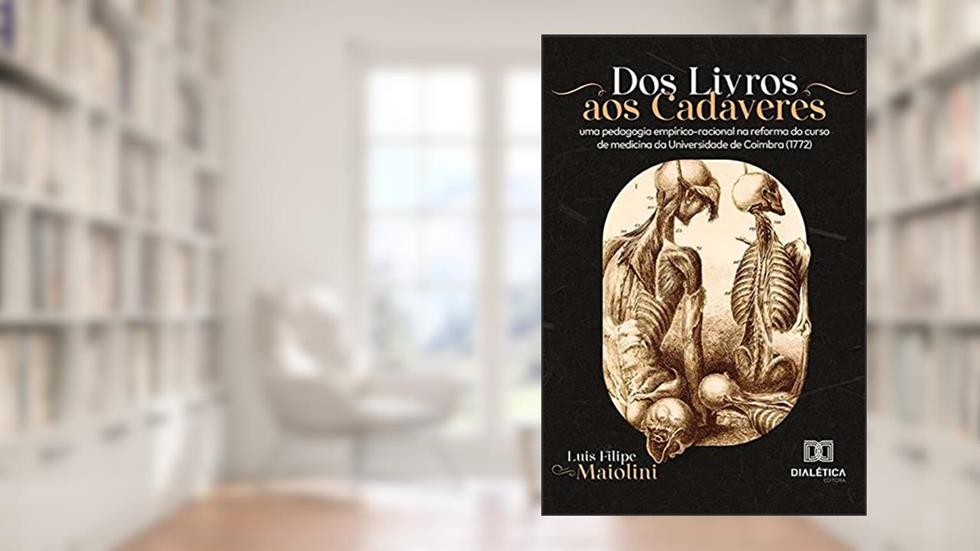 Dos Livros aos Cadáveres: uma pedagogia empírico-racional na reforma do curso de medicina da Universidade de Coimbra (1772), do autor Luis Filipe Maiolini