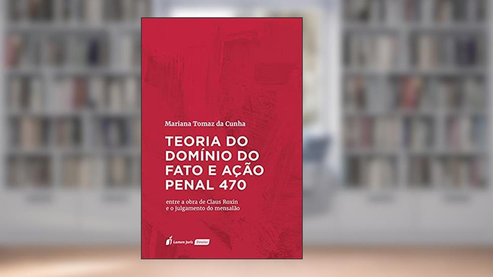 Teoria Do Domínio Do Fato E Ação Penal 470 - 2021, do autor Mariana Tomaz Da Cunha