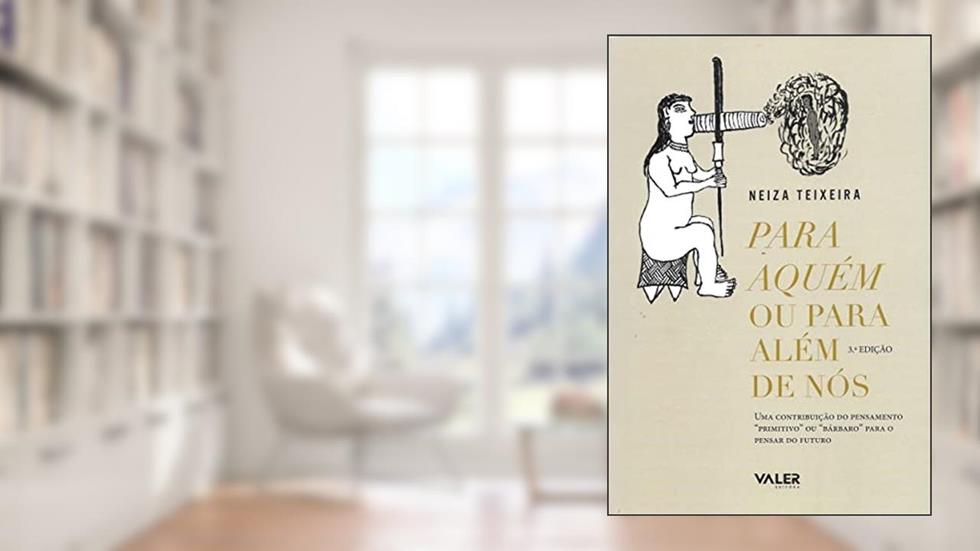 Para aquém ou para além de nós - 3ª edição: Uma contribuição do pensamento primitivo ou Bárbaro para o pensar do futuro, do autor Neiza Teixeira