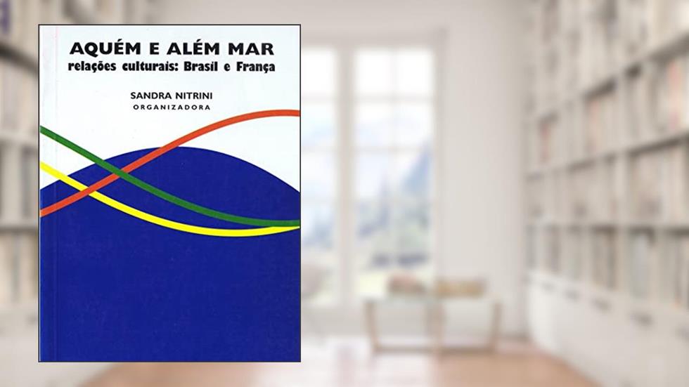 Aquém e além mar: Relações culturais: Brasil e França, do autor Sandra Nitrini